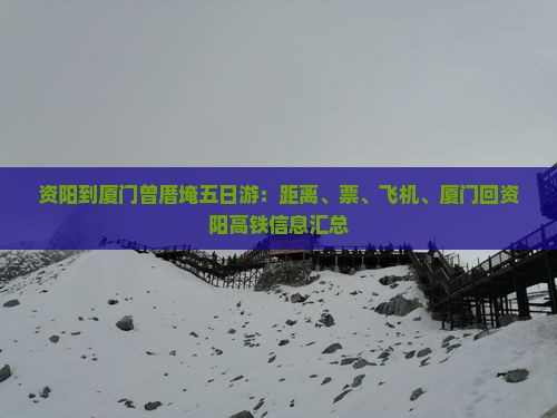 资阳到厦门曾厝埯五日游：距离、票、飞机、厦门回资阳高铁信息汇总