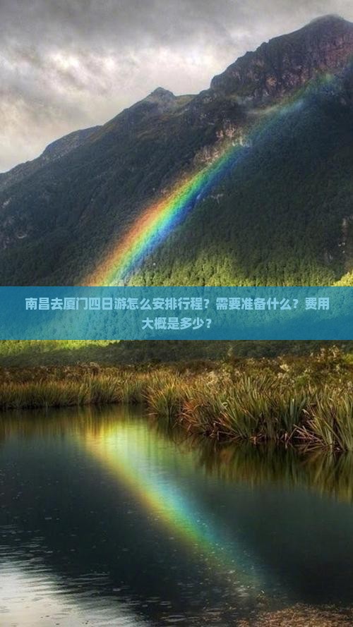 南昌去厦门四日游怎么安排行程？需要准备什么？费用大概是多少？
