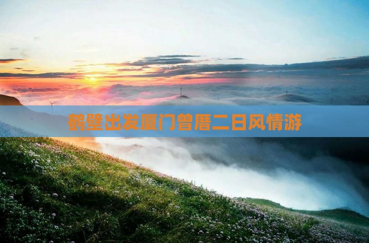 鹤壁出发厦门曾厝二日风情游