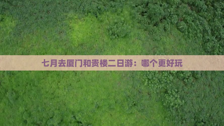 七月去厦门和贵楼二日游：哪个更好玩