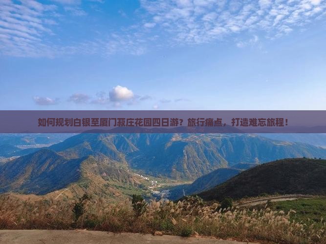 如何规划白银至厦门菽庄花园四日游？旅行痛点，打造难忘旅程！