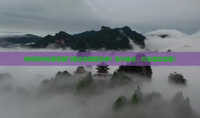 如何规划白银至厦门菽庄花园四日游？旅行痛点，打造难忘旅程！