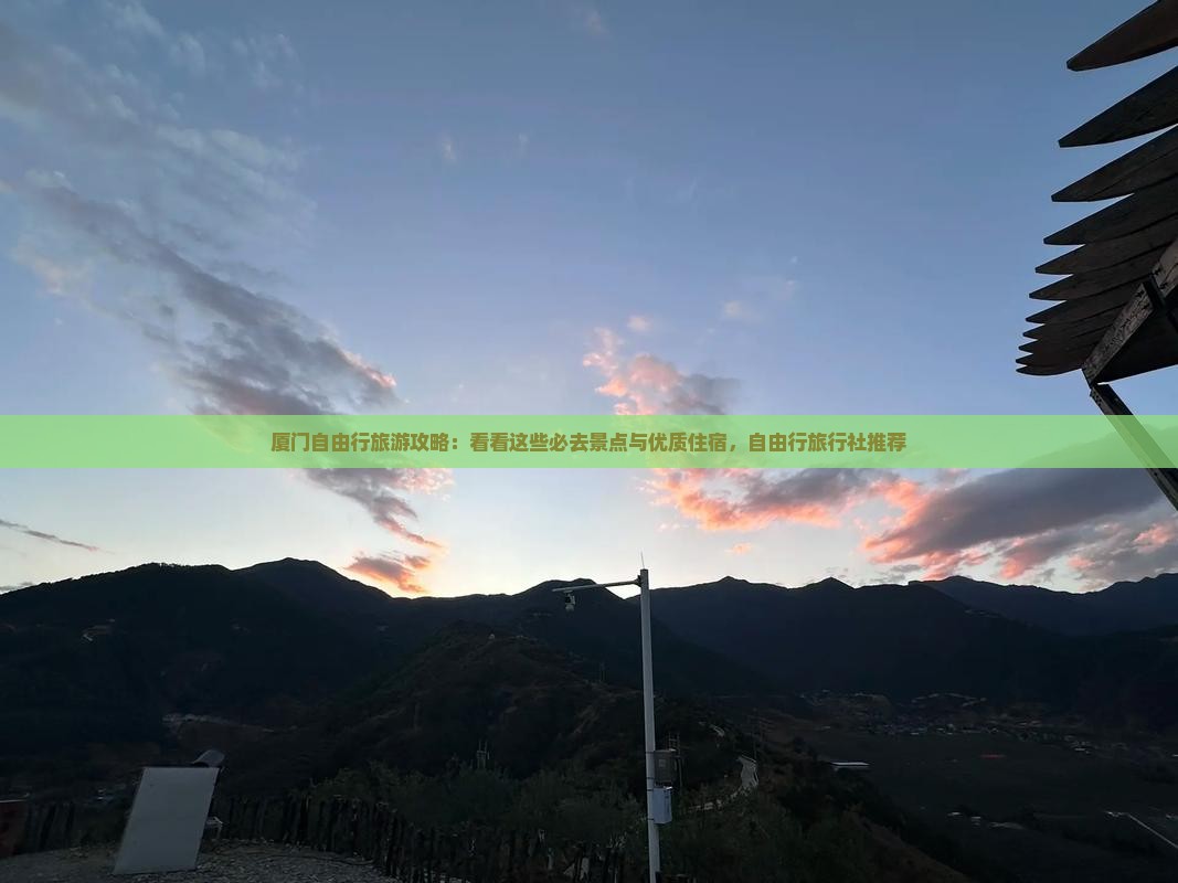 厦门自由行旅游攻略：看看这些必去景点与优质住宿，自由行旅行社推荐