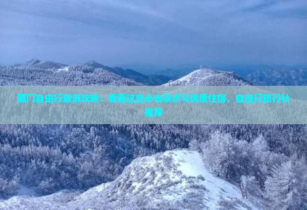 厦门自由行旅游攻略：看看这些必去景点与优质住宿，自由行旅行社推荐