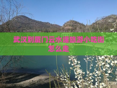 武汉到厦门云水谣旅游小吃街怎么走