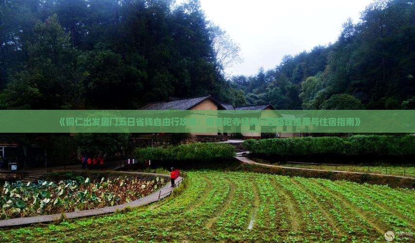 《铜仁出发厦门五日省钱自由行攻略：南普陀寺经典行程路线推荐与住宿指南》