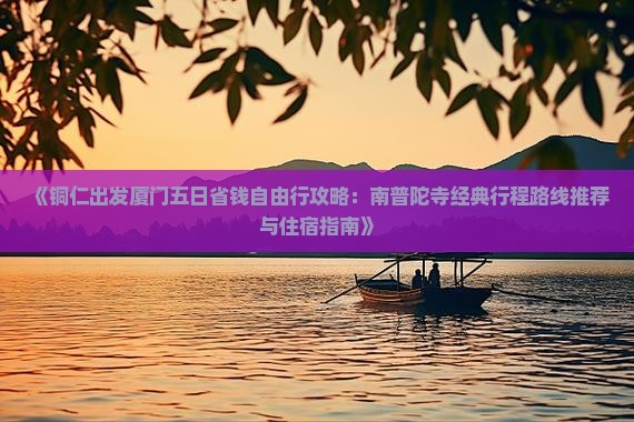 《铜仁出发厦门五日省钱自由行攻略：南普陀寺经典行程路线推荐与住宿指南》