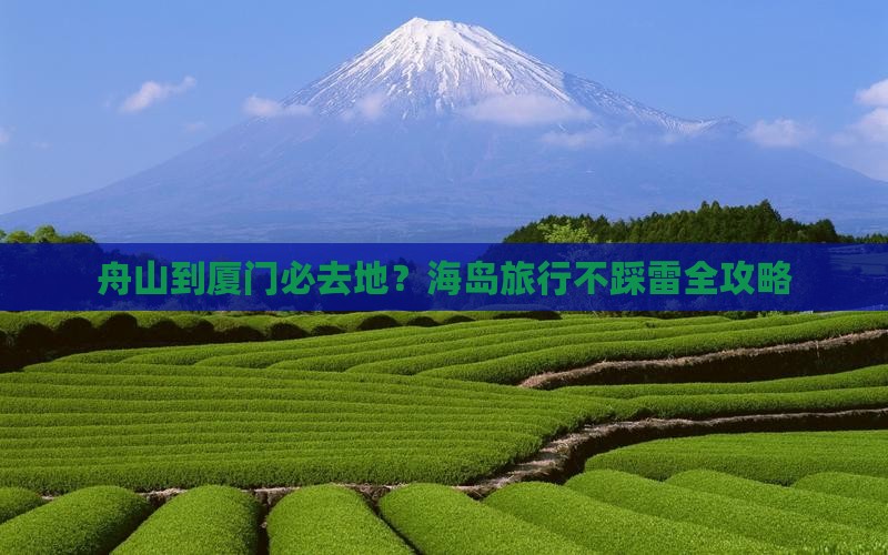 舟山到厦门必去地？海岛旅行不踩雷全攻略