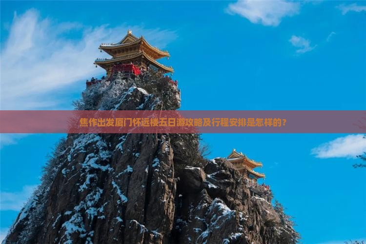 焦作出发厦门怀远楼五日游攻略及行程安排是怎样的？