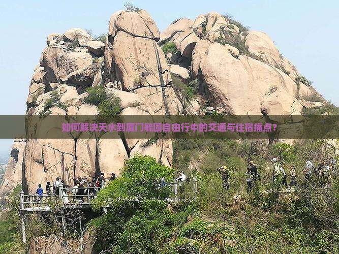 如何解决天水到厦门毓园自由行中的交通与住宿痛点？