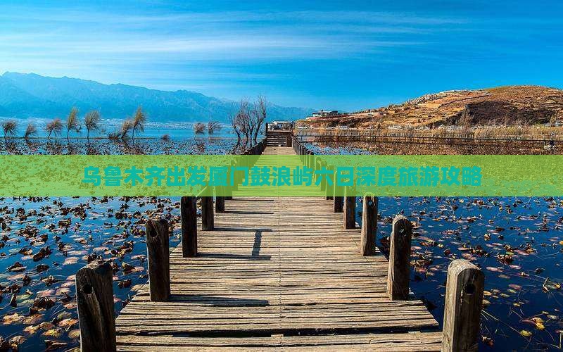 乌鲁木齐出发厦门鼓浪屿六日深度旅游攻略