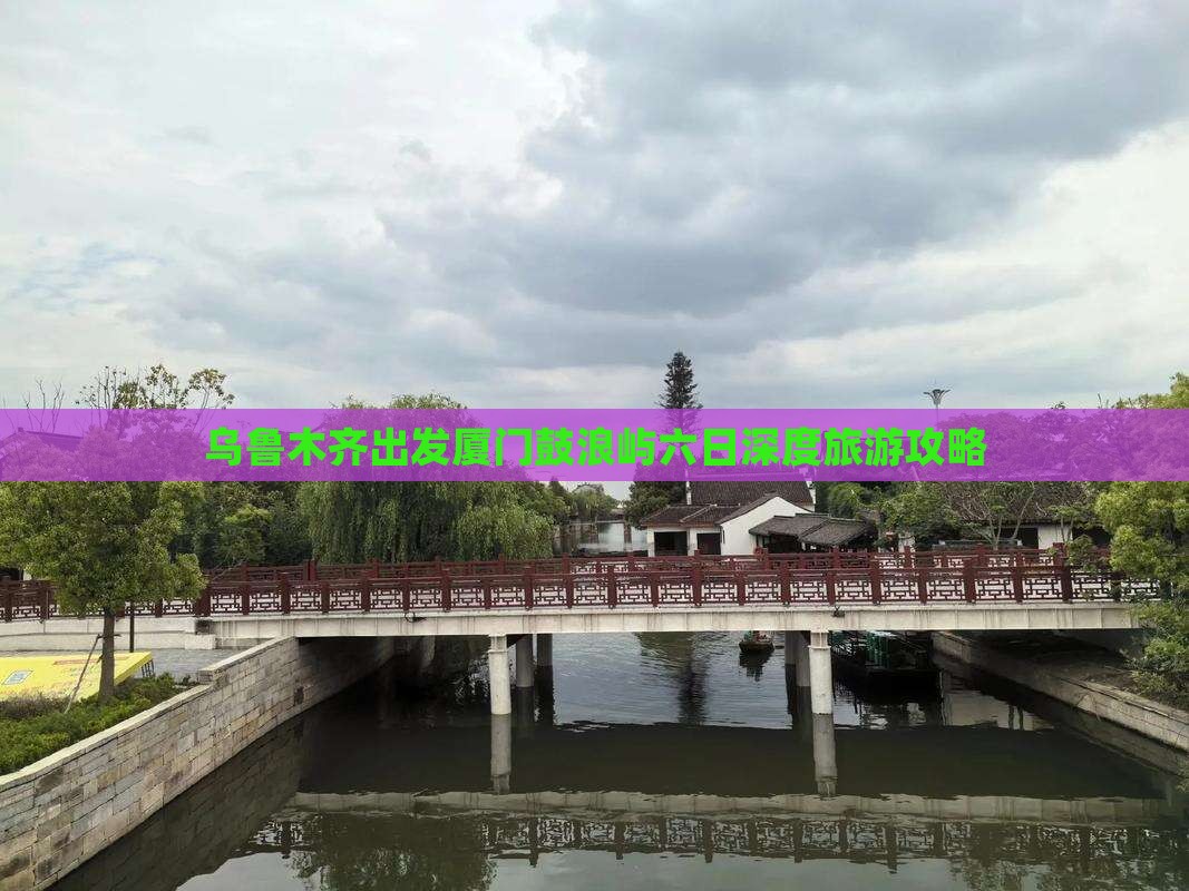 乌鲁木齐出发厦门鼓浪屿六日深度旅游攻略