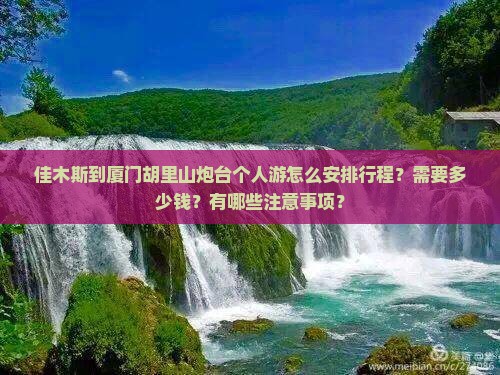佳木斯到厦门胡里山炮台个人游怎么安排行程？需要多少钱？有哪些注意事项？
