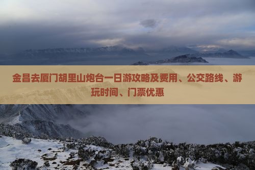 金昌去厦门胡里山炮台一日游攻略及费用、公交路线、游玩时间、门票优惠