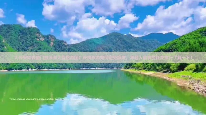 大兴安岭去厦门鼓浪屿大型旅游团？长线旅游如何避免踩坑，年轻人最爱的社交旅行了解一下！