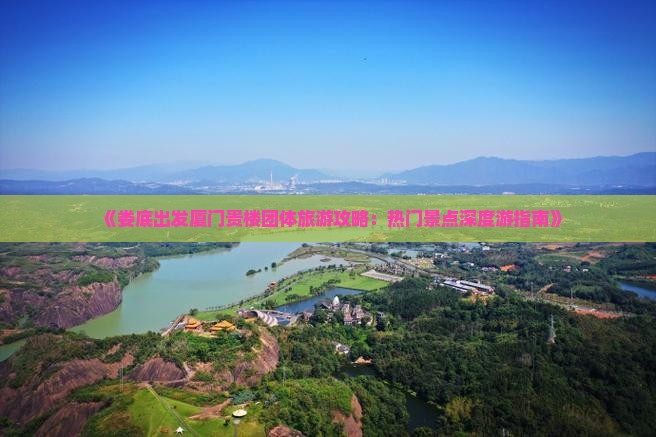 《娄底出发厦门贵楼团体旅游攻略：热门景点深度游指南》