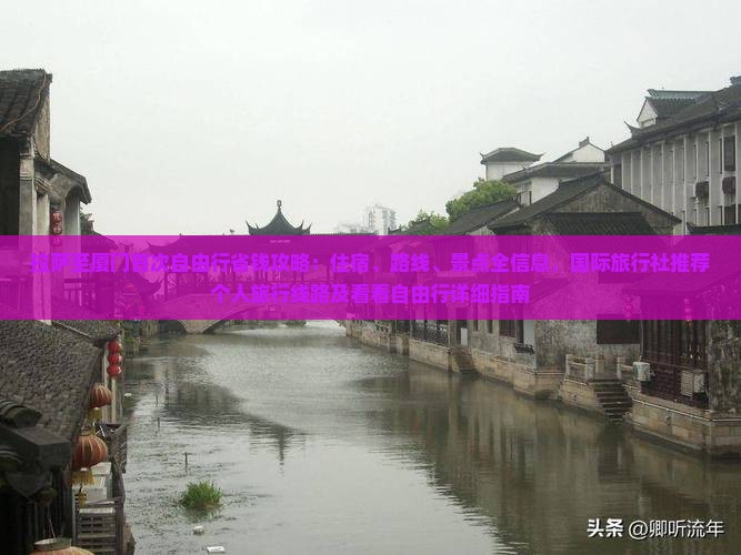 拉萨至厦门首次自由行省钱攻略：住宿、路线、景点全信息，国际旅行社推荐个人旅行线路及看看自由行详细指南