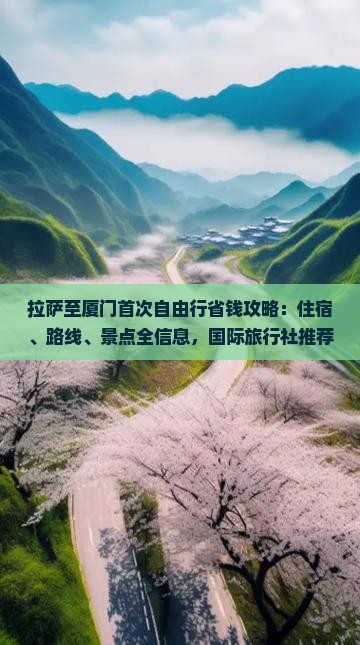 拉萨至厦门首次自由行省钱攻略：住宿、路线、景点全信息，国际旅行社推荐个人旅行线路及看看自由行详细指南