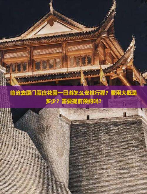 临沧去厦门菽庄花园一日游怎么安排行程？费用大概是多少？需要提前预约吗？