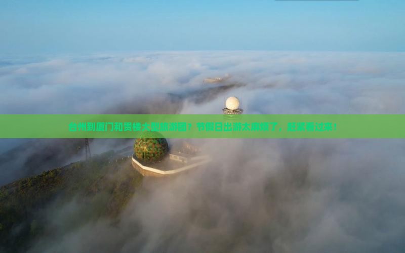 台州到厦门和贵楼大型旅游团？节假日出游太麻烦了，赶紧看过来！