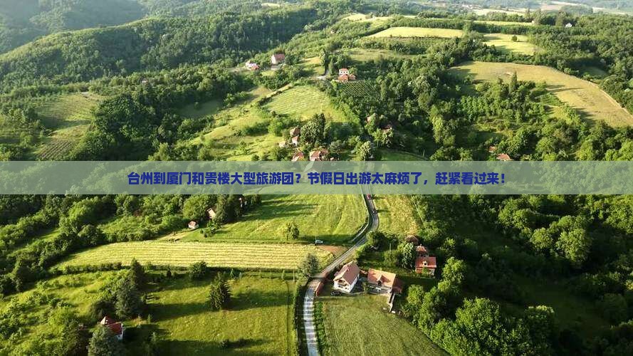 台州到厦门和贵楼大型旅游团？节假日出游太麻烦了，赶紧看过来！