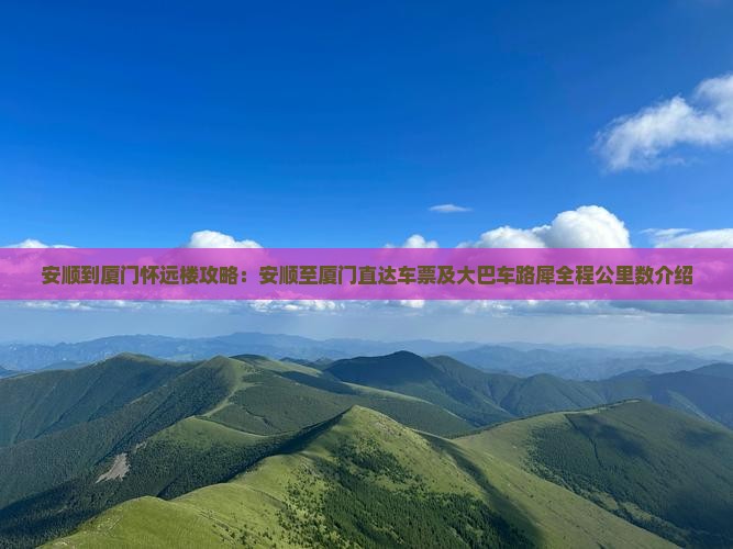 安顺到厦门怀远楼攻略：安顺至厦门直达车票及大巴车路犀全程公里数介绍