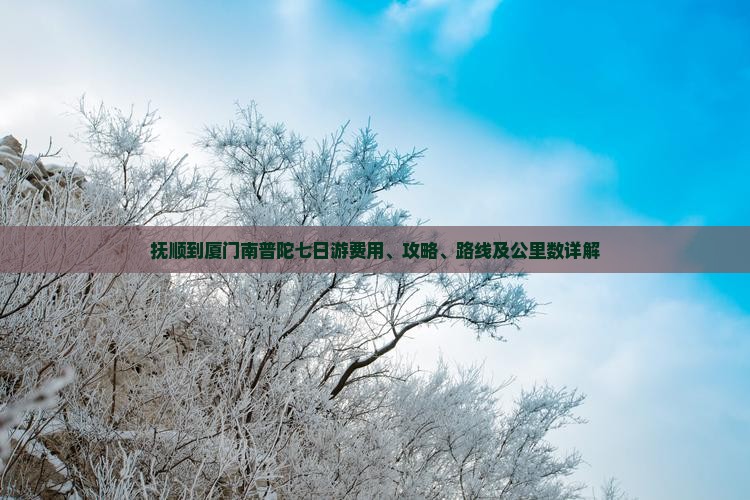抚顺到厦门南普陀七日游费用、攻略、路线及公里数详解