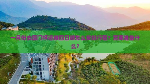 一月份去厦门怀远楼四日游怎么安排行程？需要准备什么？