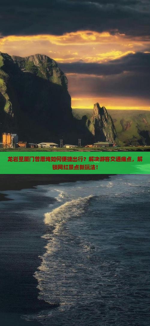 龙岩至厦门曾厝埯如何便捷出行？解决游客交通痛点，解锁网红景点新玩法！