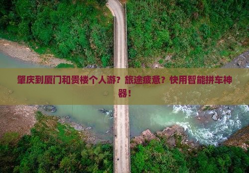肇庆到厦门和贵楼个人游？旅途疲惫？快用智能拼车神器！