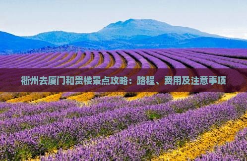 衢州去厦门和贵楼景点攻略：路程、费用及注意事项