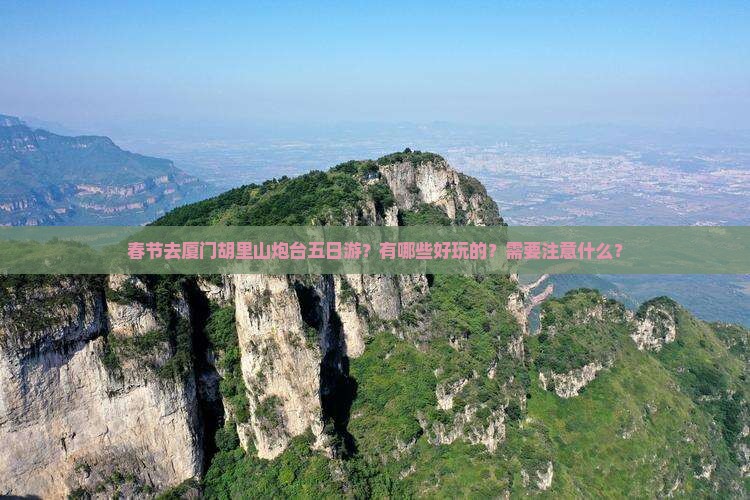 春节去厦门胡里山炮台五日游？有哪些好玩的？需要注意什么？