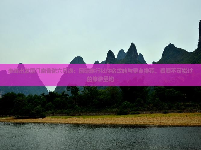 赤峰出发厦门南普陀六日游：国际旅行社住宿攻略与景点推荐，看看不可错过的旅游圣地