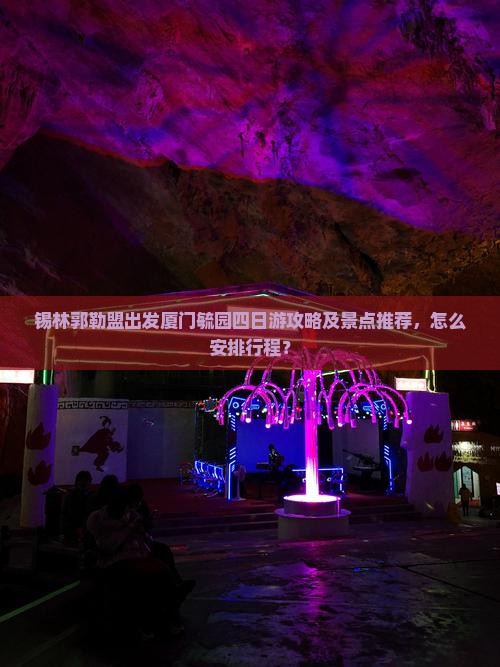 锡林郭勒盟出发厦门毓园四日游攻略及景点推荐，怎么安排行程？
