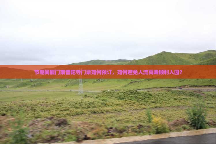 节期间厦门南普陀寺门票如何预订，如何避免人流高峰顺利入园？