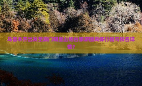乌鲁木齐出发至厦门胡里山炮台旅游团具体行程与报名详情？