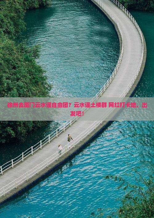徐州去厦门云水谣自由团？云水谣土楼群+网红打卡地，出发吧！