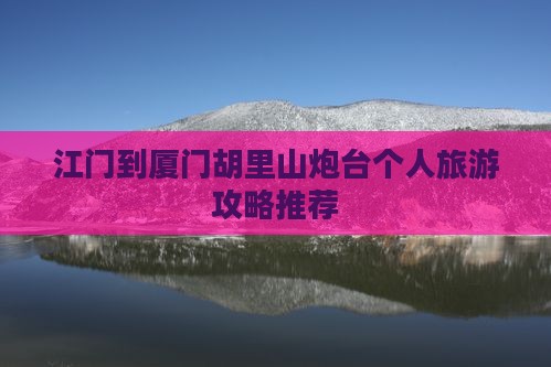 江门到厦门胡里山炮台个人旅游攻略推荐