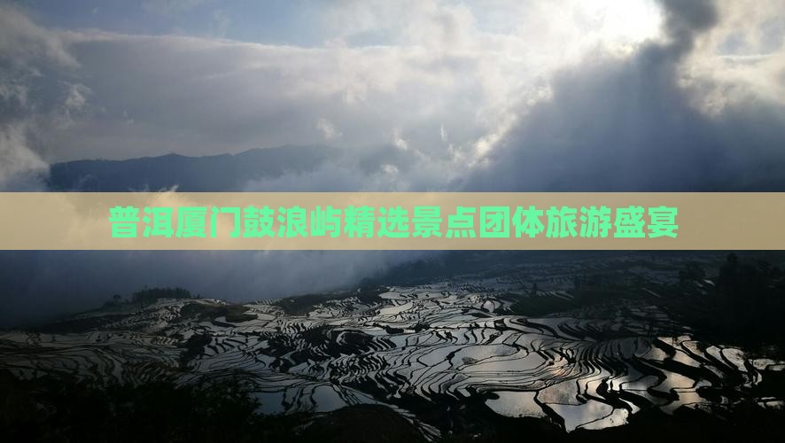 普洱厦门鼓浪屿精选景点团体旅游盛宴