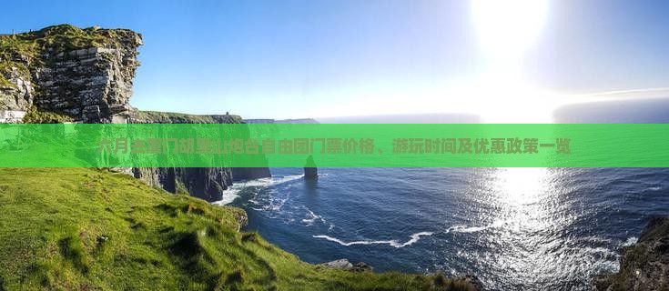 六月去厦门胡里山炮台自由团门票价格、游玩时间及优惠政策一览