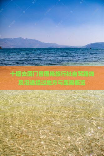 十堰去厦门曾厝埯旅行社自驾路线及沿途经过地方与距离概览