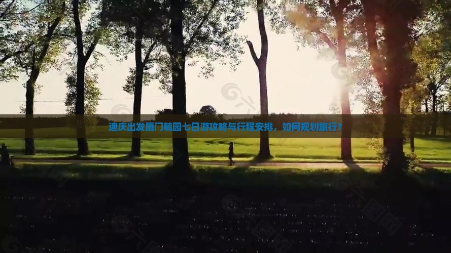 迪庆出发厦门毓园七日游攻略与行程安排，如何规划旅行？
