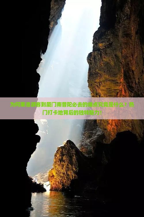 为何果洛游客到厦门南普陀必去的痛点究竟是什么？热门打卡地背后的独特魅力！