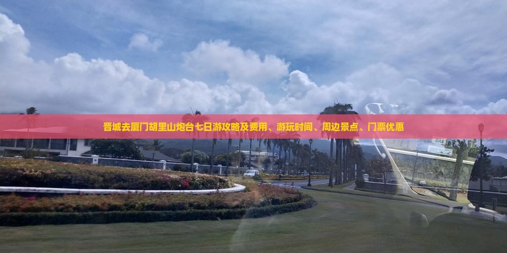 晋城去厦门胡里山炮台七日游攻略及费用、游玩时间、周边景点、门票优惠
