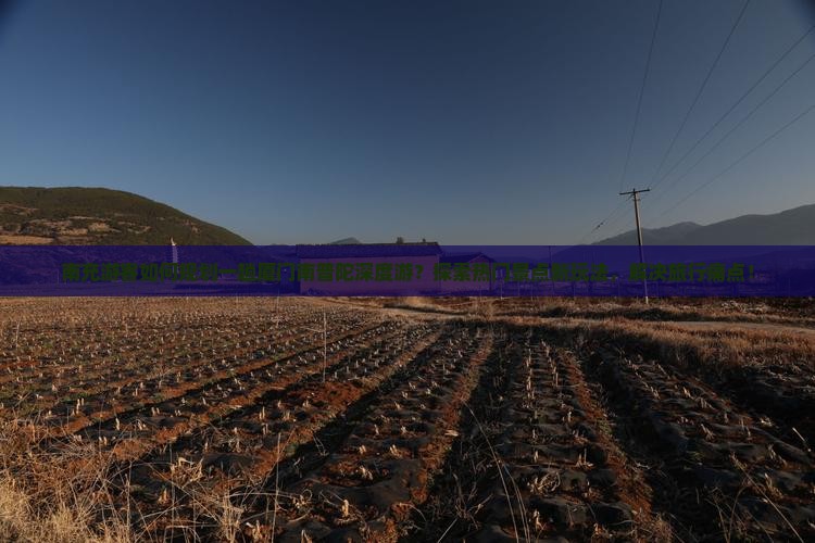 南充游客如何规划一趟厦门南普陀深度游?探索热门景点新玩法,解决旅行痛点! 南充游客如何规划一趟厦门南普陀深度游?探索热门景点新玩法,解决旅行痛点!