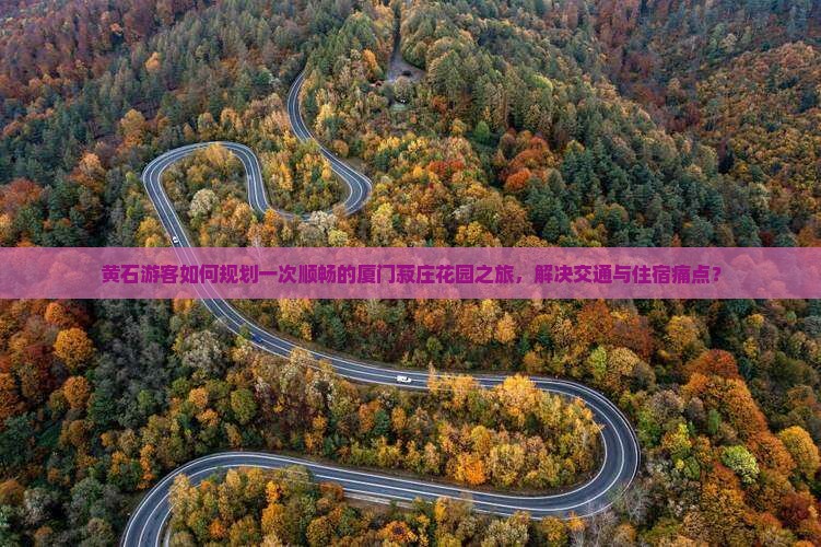 黄石游客如何规划一次顺畅的厦门菽庄花园之旅，解决交通与住宿痛点？