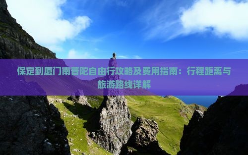 保定到厦门南普陀自由行攻略及费用指南：行程距离与旅游路线详解