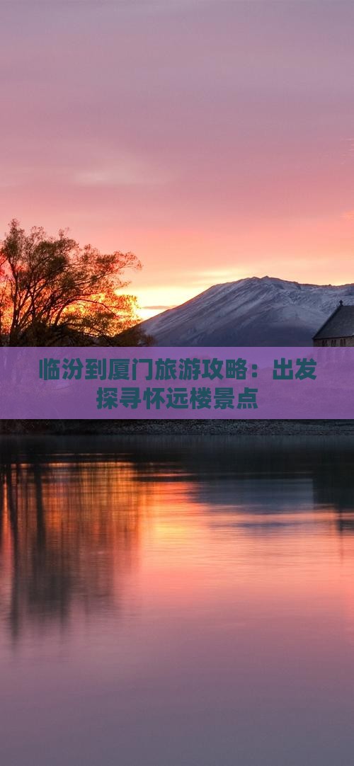 临汾到厦门旅游攻略：出发探寻怀远楼景点