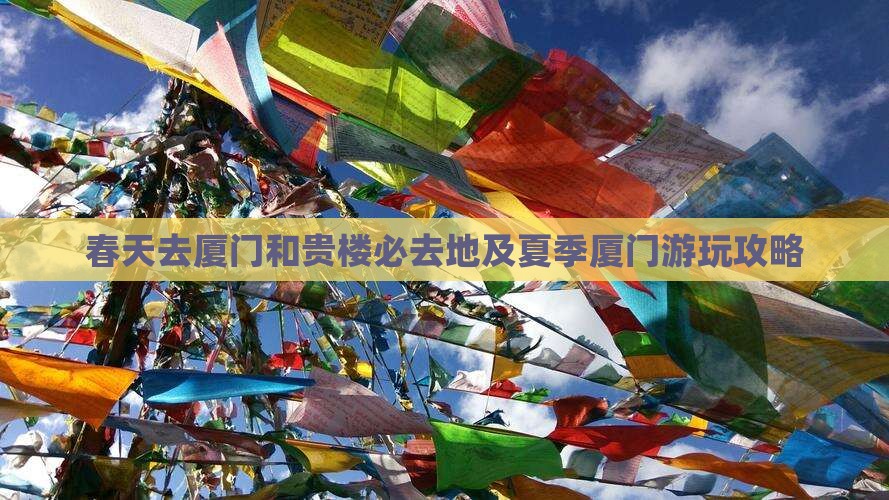 春天去厦门和贵楼必去地及夏季厦门游玩攻略