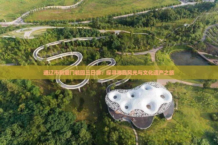 通辽市到厦门毓园三日游：探寻海岛风光与文化遗产之旅